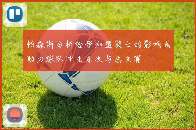 帕森斯分析哈登加盟骑士的影响或助力球队冲击东决与总决赛