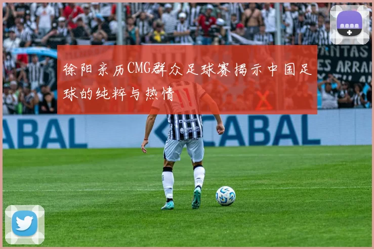 徐阳亲历CMG群众足球赛揭示中国足球的纯粹与热情
