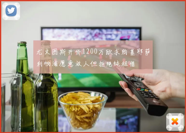 尤文图斯开价1200万欧求购基耶萨利物浦愿意放人但拒绝纯租借