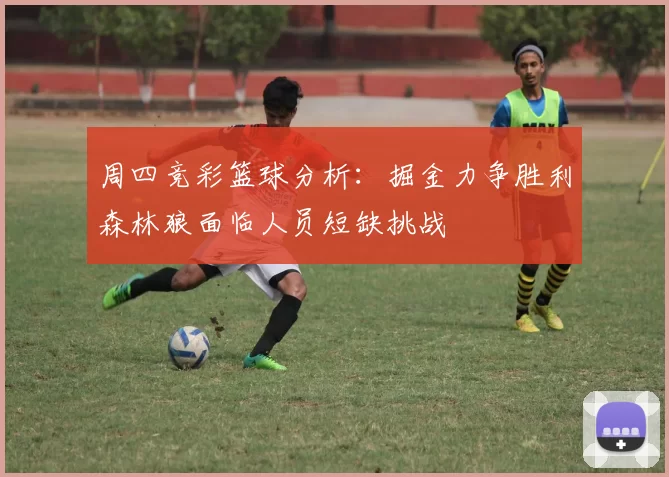 周四竞彩篮球分析：掘金力争胜利森林狼面临人员短缺挑战