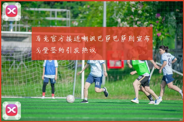 马竞官方接连嘲讽巴萨巴萨则宣布戈登签约引发热议
