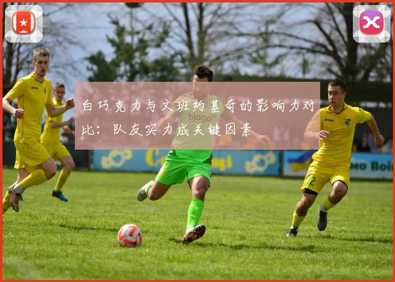 白巧克力与文班约基奇的影响力对比：队友实力成关键因素