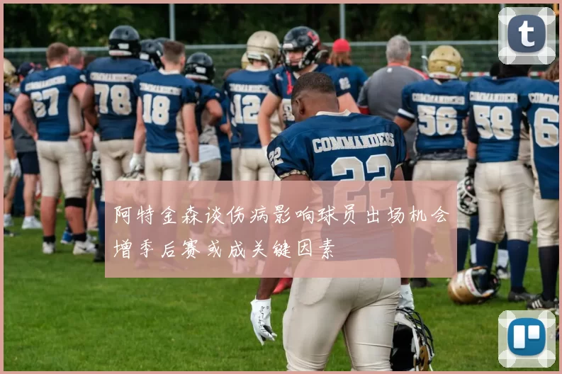 阿特金森谈伤病影响球员出场机会增季后赛或成关键因素