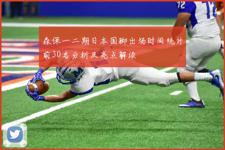 森保一二期日本国脚出场时间统计前30名分析及亮点解读