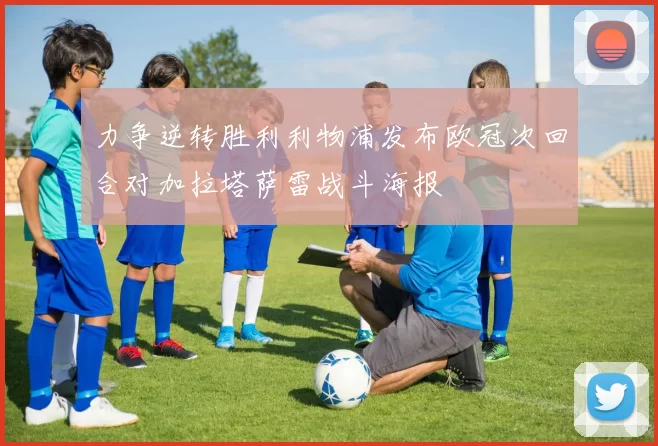 力争逆转胜利利物浦发布欧冠次回合对加拉塔萨雷战斗海报