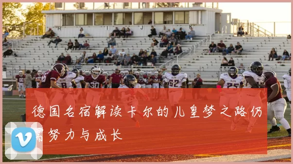 德国名宿解读卡尔的儿皇梦之路仍需努力与成长